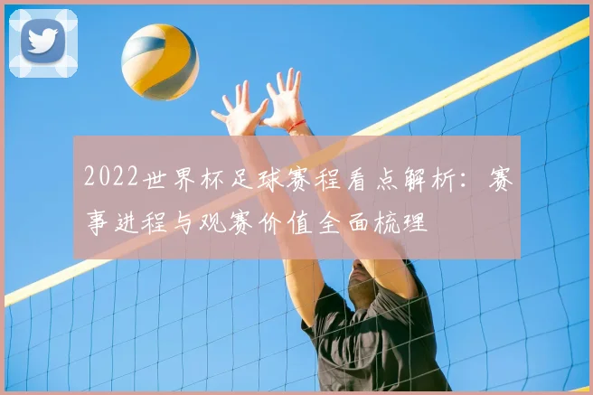 2022世界杯足球赛程看点解析:赛事进程与观赛价值全面梳理