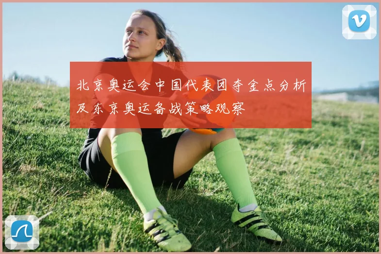 北京奥运会中国代表团夺金点分析及东京奥运备战策略观察