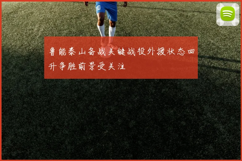 鲁能泰山备战关键战役外援状态回升争胜前景受关注