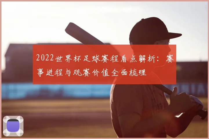 2022世界杯足球赛程看点解析：赛事进程与观赛价值全面梳理