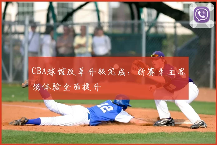 CBA球馆改革升级完成,新赛季主客场体验全面提升