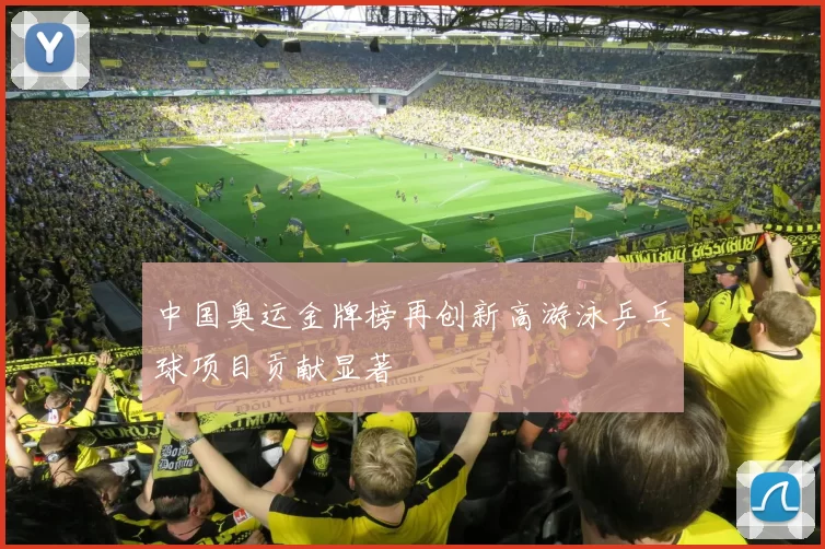 中国奥运金牌榜再创新高游泳乒乓球项目贡献显著