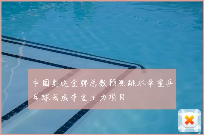 中国奥运金牌总数预测跳水举重乒乓球或成夺金主力项目