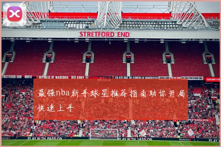 最强nba新手球星推荐指南助你开局快速上手