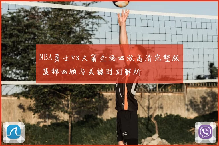 NBA勇士vs火箭全场回放高清完整版 集锦回顾与关键时刻解析