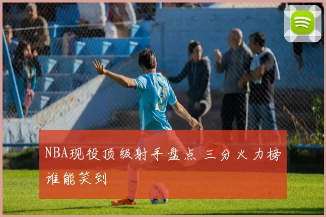 NBA现役顶级射手盘点 三分火力榜谁能笑到