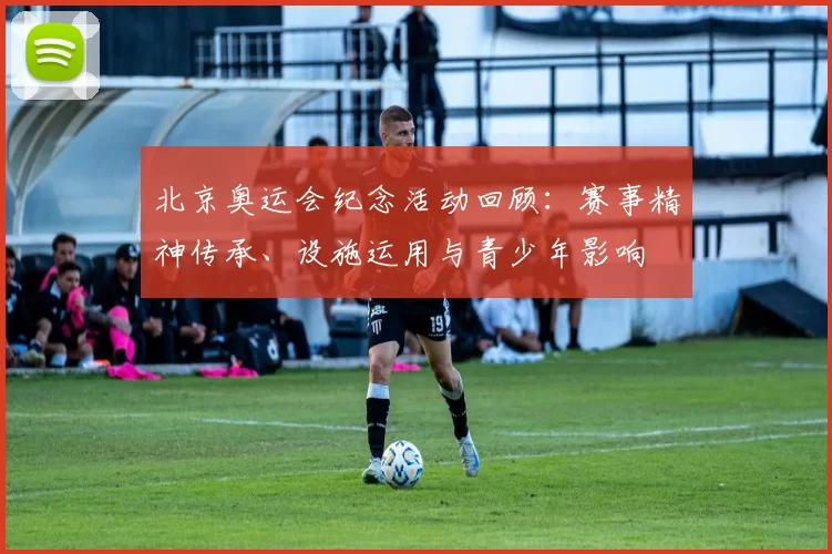 北京奥运会纪念活动回顾：赛事精神传承、设施运用与青少年影响