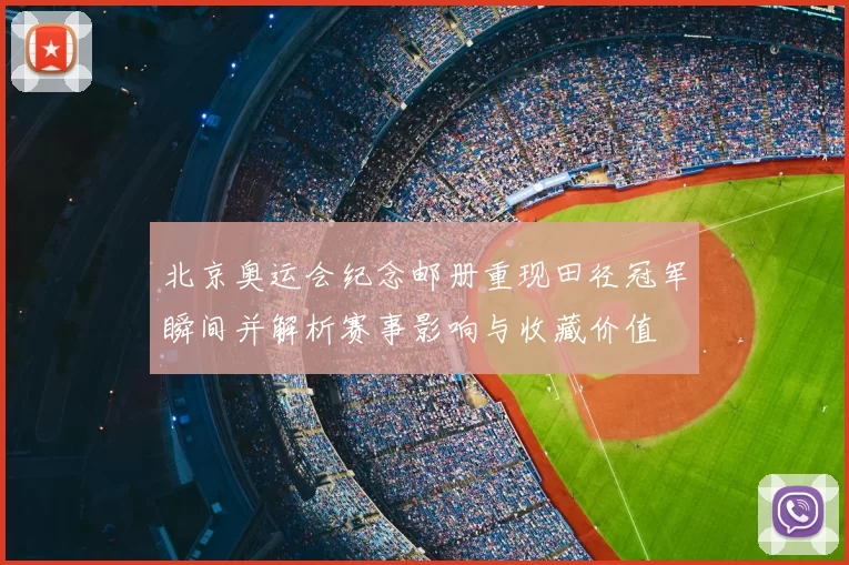 北京奥运会纪念邮册重现田径冠军瞬间并解析赛事影响与收藏价值