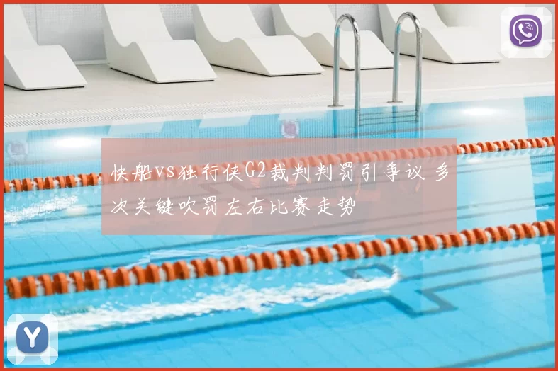 快船vs独行侠G2裁判判罚引争议 多次关键吹罚左右比赛走势