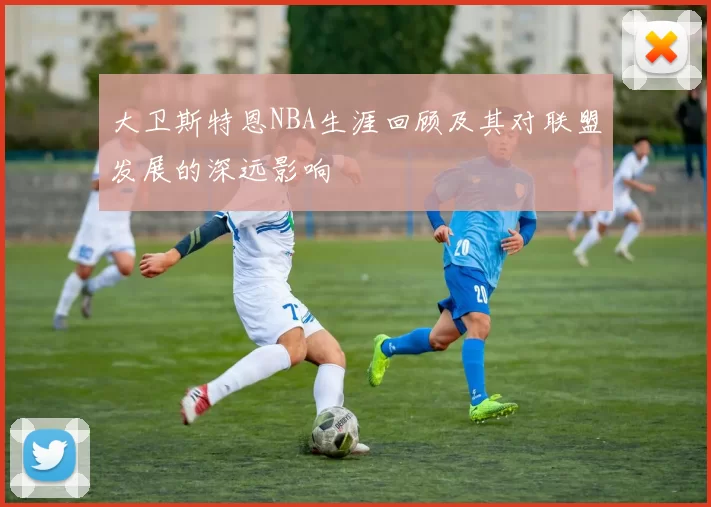 大卫斯特恩NBA生涯回顾及其对联盟发展的深远影响