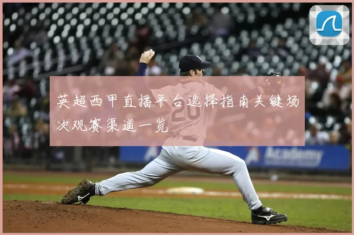 英超西甲直播平台选择指南关键场次观赛渠道一览