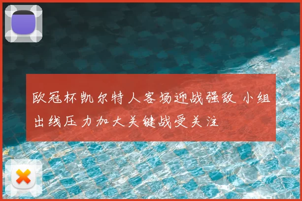 欧冠杯凯尔特人客场迎战强敌 小组出线压力加大关键战受关注