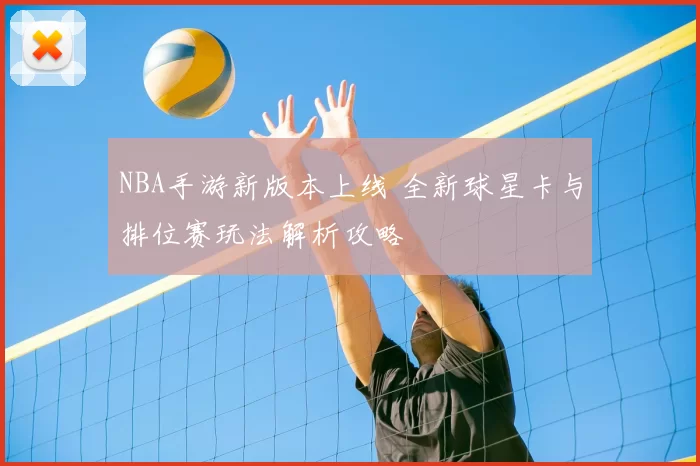 NBA手游新版本上线 全新球星卡与排位赛玩法解析攻略