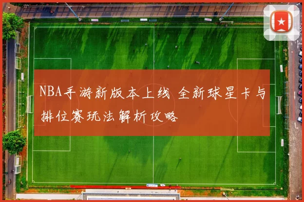 NBA手游新版本上线 全新球星卡与排位赛玩法解析攻略