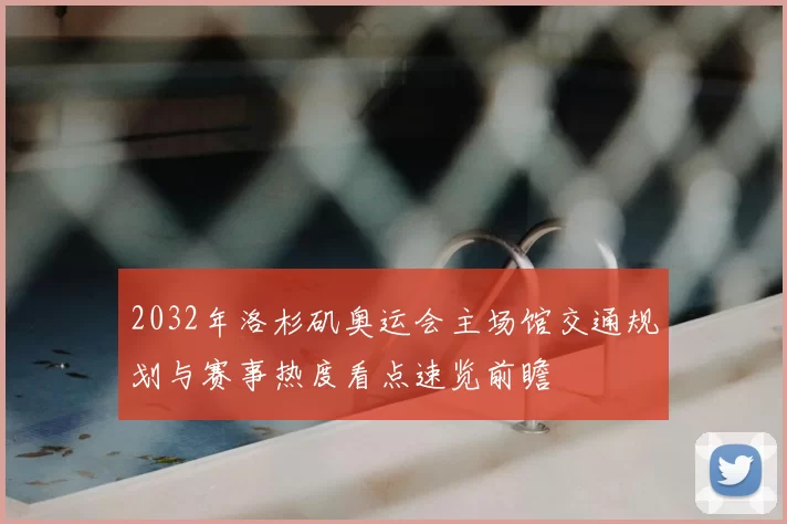 2032年洛杉矶奥运会主场馆交通规划与赛事热度看点速览前瞻