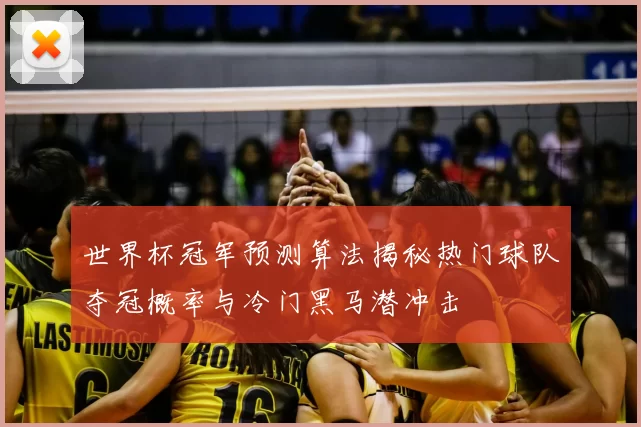 世界杯冠军预测算法揭秘热门球队夺冠概率与冷门黑马潜冲击