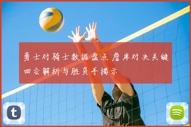 勇士对骑士数据盘点 詹库对决关键回合解析与胜负手揭示