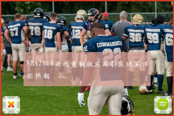 NBA2008游戏重制版发布引发玩家怀旧热潮