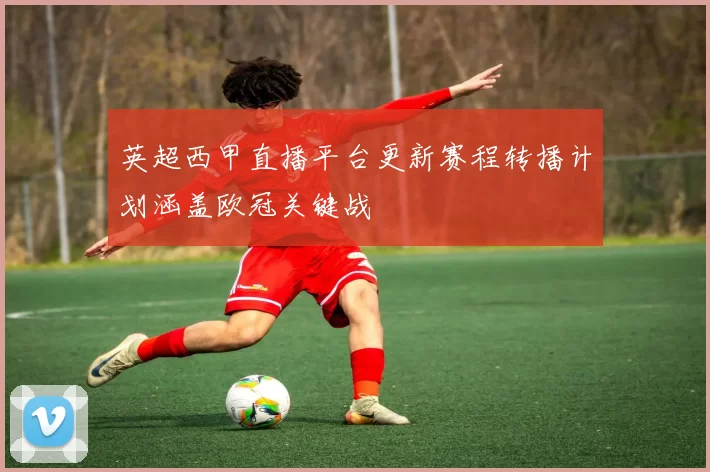 英超西甲直播平台更新赛程转播计划涵盖欧冠关键战