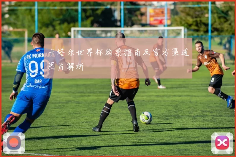 卡塔尔世界杯购票指南及官方渠道图片解析