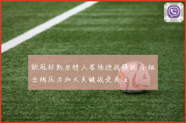 欧冠杯凯尔特人客场迎战强敌 小组出线压力加大关键战受关注