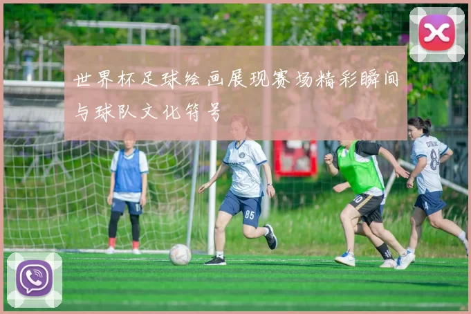 世界杯足球绘画展现赛场精彩瞬间与球队文化符号