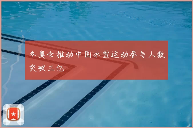冬奥会推动中国冰雪运动参与人数突破三亿