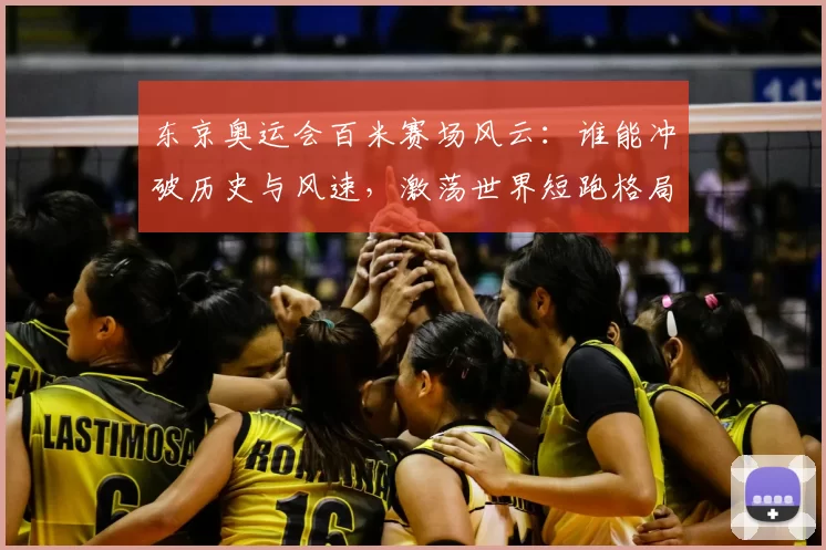 东京奥运会百米赛场风云:谁能冲破历史与风速,激荡世界短跑格局