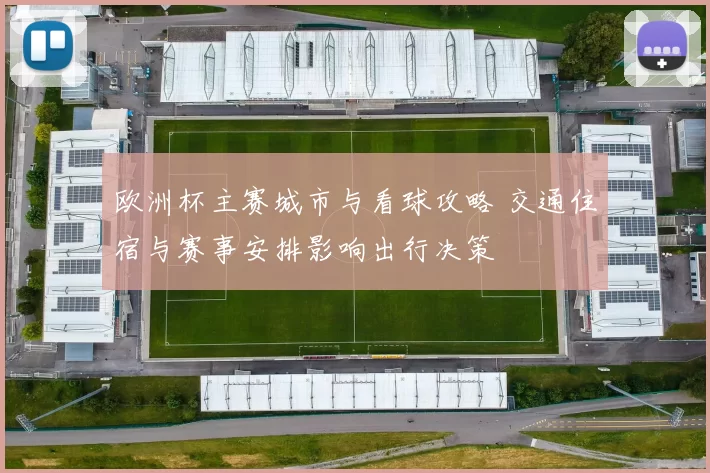 欧洲杯主赛城市与看球攻略 交通住宿与赛事安排影响出行决策