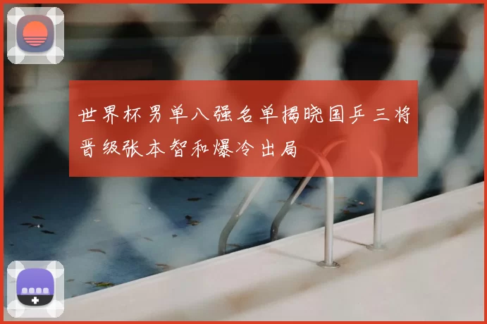 世界杯男单八强名单揭晓国乒三将晋级张本智和爆冷出局
