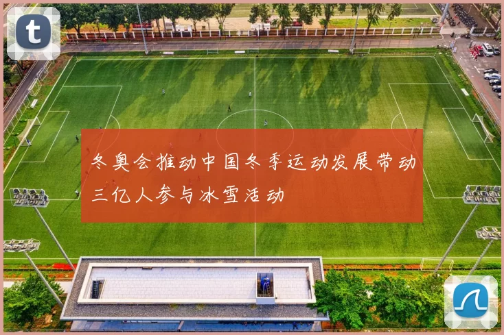 冬奥会推动中国冬季运动发展带动三亿人参与冰雪活动