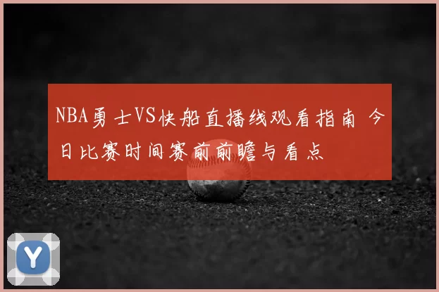 NBA勇士VS快船直播线观看指南 今日比赛时间赛前前瞻与看点
