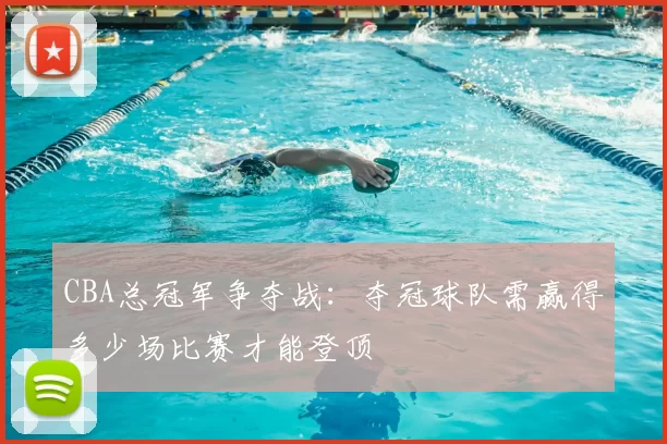 CBA总冠军争夺战:夺冠球队需赢得多少场比赛才能登顶